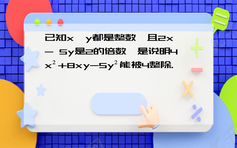 已知x,y都是整数,且2x - 5y是2的倍数,是说明4x²+8xy-5y²能被4整除.