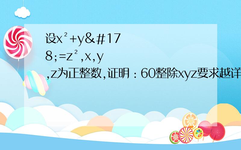 设x²+y²=z²,x,y,z为正整数,证明：60整除xyz要求越详细越好,而且回答的越清晰越容易懂最好