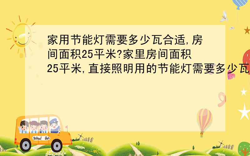 家用节能灯需要多少瓦合适,房间面积25平米?家里房间面积25平米,直接照明用的节能灯需要多少瓦合适?