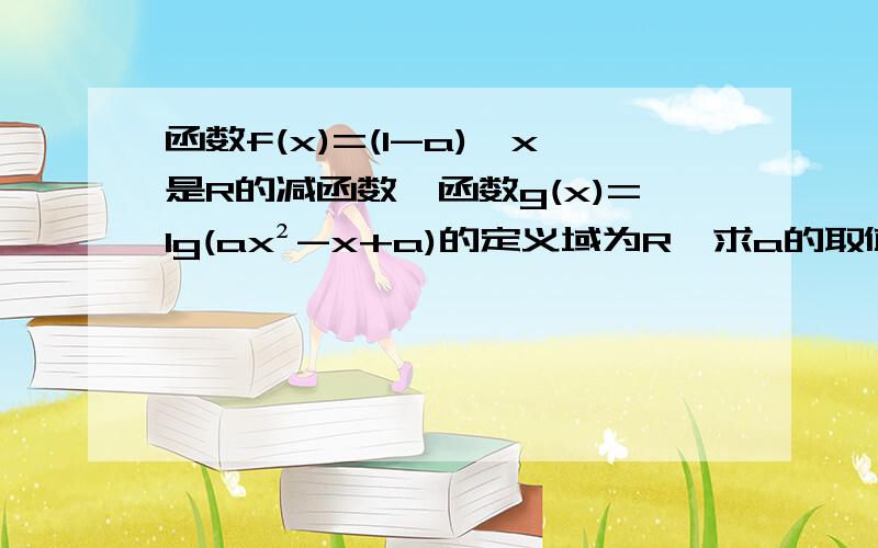 函数f(x)=(1-a)^x是R的减函数,函数g(x)=lg(ax²-x+a)的定义域为R,求a的取值范围