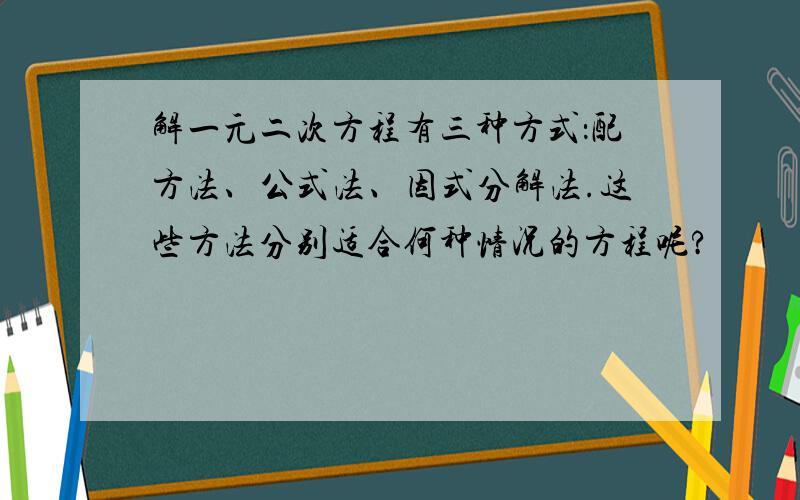 解一元二次方程有三种方式：配方法、公式法、因式分解法.这些方法分别适合何种情况的方程呢?