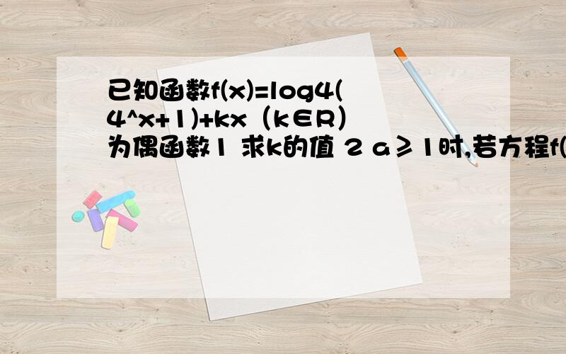 已知函数f(x)=log4(4^x+1)+kx（k∈R）为偶函数1 求k的值 2 a≥1时,若方程f(x)=log4(a*2^x-a)有且只有一个根,求实数a的取值范围.