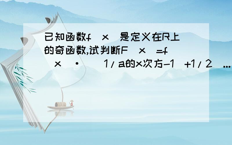 已知函数f(x)是定义在R上的奇函数,试判断F(x)=f(x)·[(1/a的x次方-1)+1/2]...已知函数f(x)是定义在R上的奇函数,试判断F(x)=f(x)·[(1/a的x次方-1)+1/2] (a>0且a≠1)的奇偶性a的x次方-1这是分母求详解