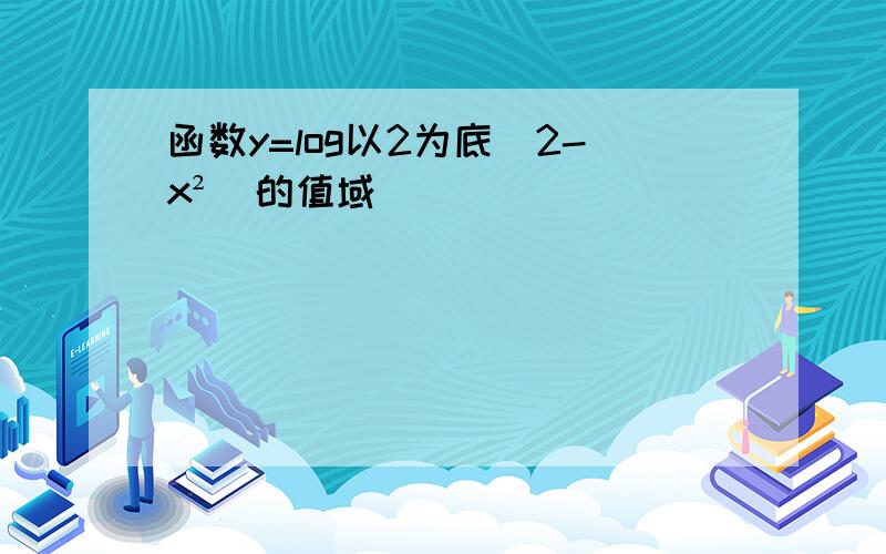 函数y=log以2为底（2-x²）的值域