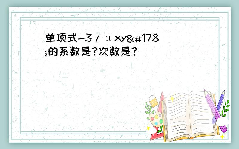 单项式-3/πxy²的系数是?次数是?