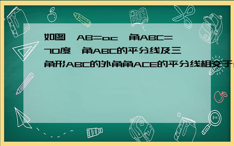 如图,AB=ac,角ABC=70度,角ABC的平分线及三角形ABC的外角角ACE的平分线相交于点D,则角CAD等于多少