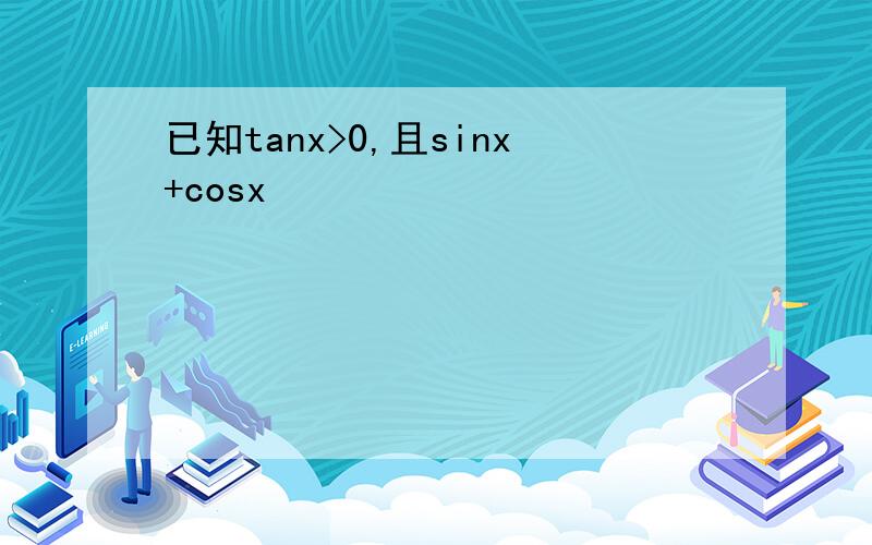 已知tanx>0,且sinx+cosx