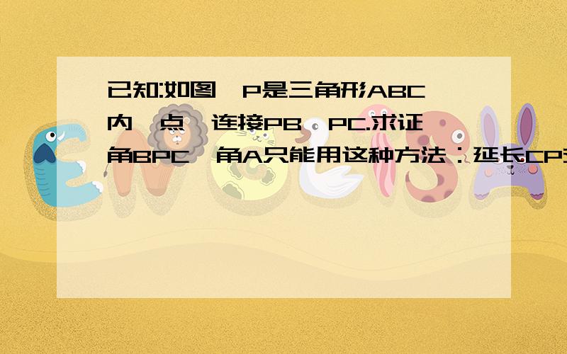 已知:如图,P是三角形ABC内一点,连接PB,PC.求证角BPC>角A只能用这种方法：延长CP交AB于E.(目的是为了构造三角形外角定里的基本图形）