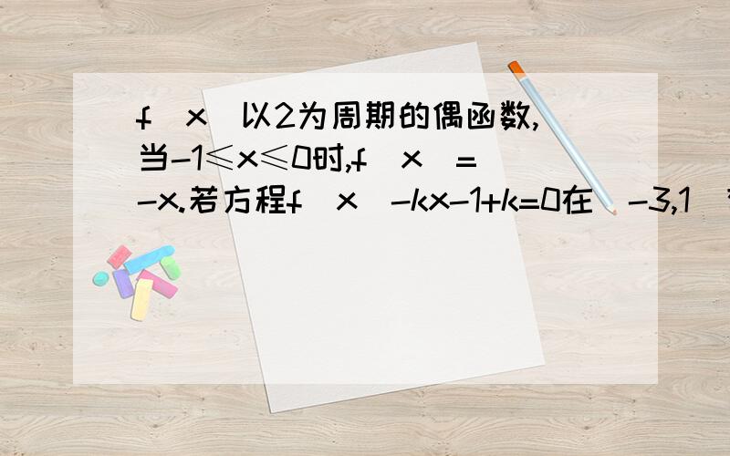 f(x)以2为周期的偶函数,当-1≤x≤0时,f(x)=-x.若方程f(x)-kx-1+k=0在[-3,1]有4个根,求k的范围（最好要解题过程）