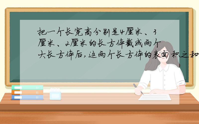 把一个长宽高分别是4厘米、3厘米、2厘米的长方体截成两个大长方体后,这两个长方体的表面积之和最少是多少