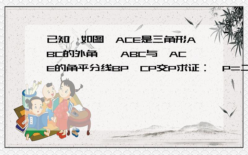 已知,如图∠ACE是三角形ABC的外角,∠ABC与∠ACE的角平分线BP、CP交P求证：∠P=二分之一∠A