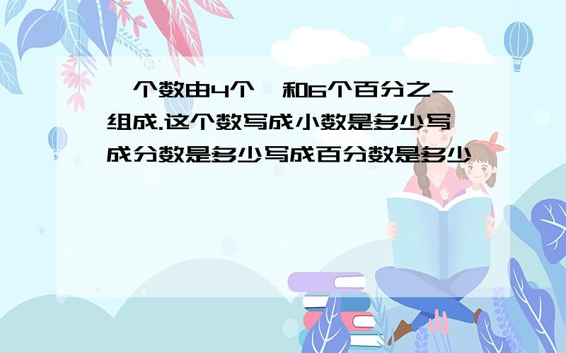 一个数由4个一和6个百分之-组成.这个数写成小数是多少写成分数是多少写成百分数是多少