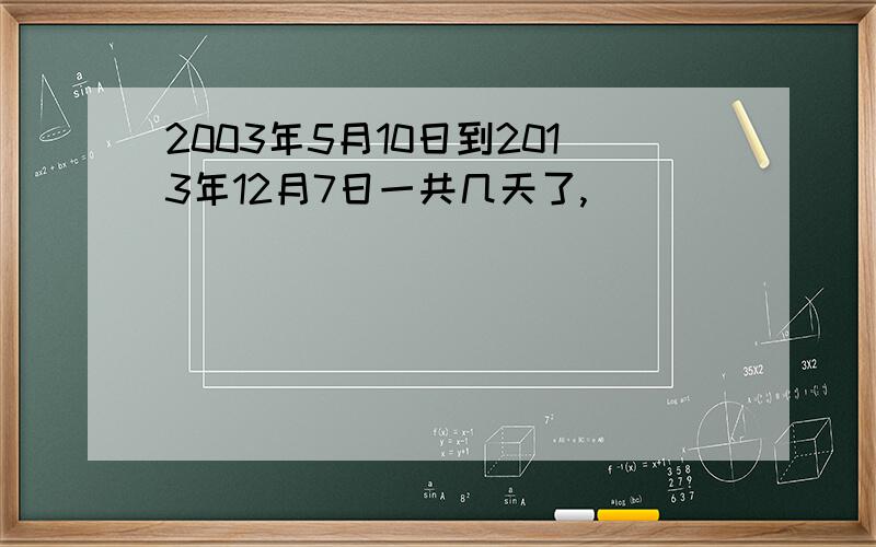 2003年5月10日到2013年12月7日一共几天了,