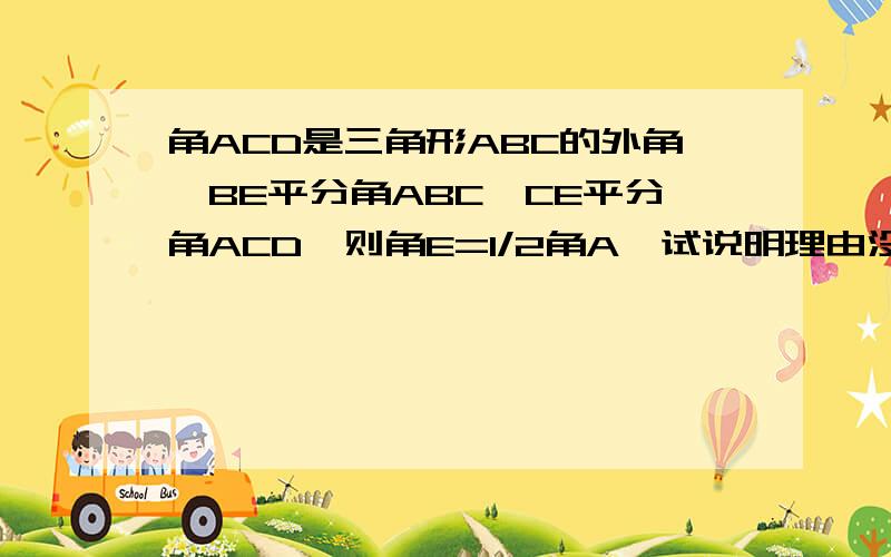 角ACD是三角形ABC的外角,BE平分角ABC,CE平分角ACD,则角E=1/2角A,试说明理由没图