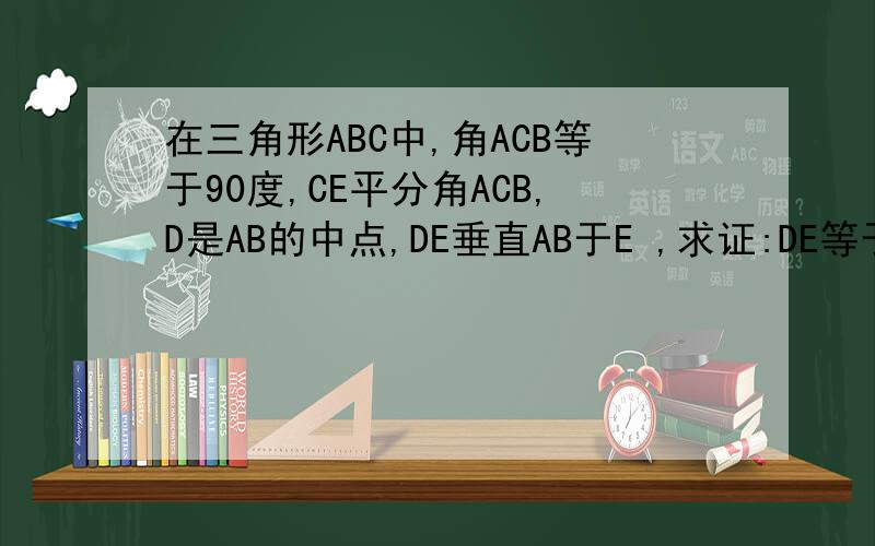 在三角形ABC中,角ACB等于90度,CE平分角ACB,D是AB的中点,DE垂直AB于E ,求证:DE等于二分之一AB