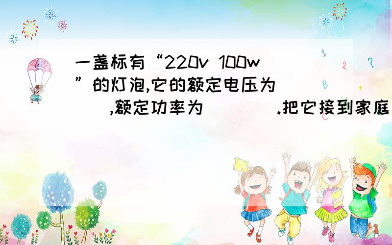 一盏标有“220v 100w”的灯泡,它的额定电压为____,额定功率为____.把它接到家庭电路中正常工作1h,通过它的电流是____,电流做的功为____.