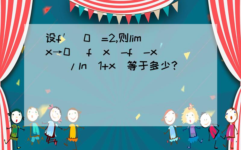 设f′(0)=2,则lim x→0 [f(x)-f(-x)]/ln（1+x）等于多少?