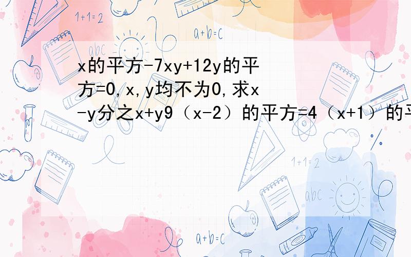 x的平方-7xy+12y的平方=0,x,y均不为0,求x-y分之x+y9（x-2）的平方=4（x+1）的平方 简便计算