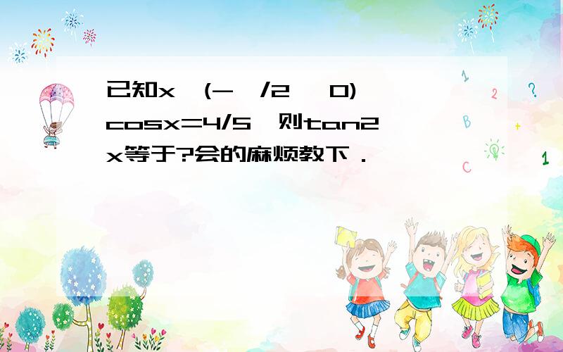 已知x∈(-兀/2 ,0),cosx=4/5,则tan2x等于?会的麻烦教下．