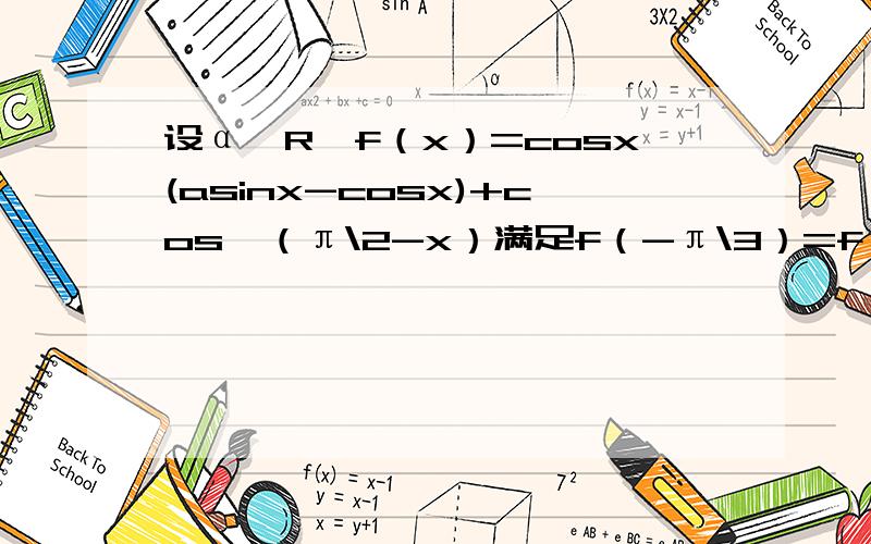 设α∈R,f（x）=cosx(asinx-cosx)+cos^（π\2-x）满足f（-π\3）=f（0）求函数的单调递增区间f(x)的区间