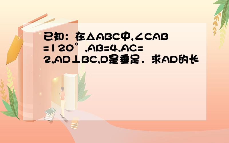 已知：在△ABC中,∠CAB=120°,AB=4,AC=2,AD⊥BC,D是垂足．求AD的长