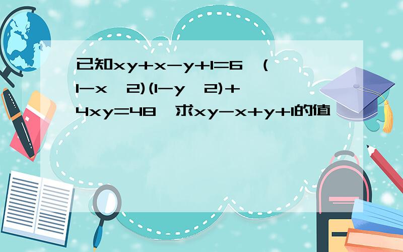 已知xy+x-y+1=6,(1-x^2)(1-y^2)+4xy=48,求xy-x+y+1的值