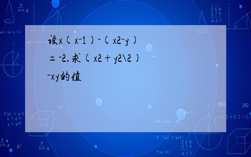 设x(x-1)-(x2-y)=-2,求(x2+y2\2)-xy的值