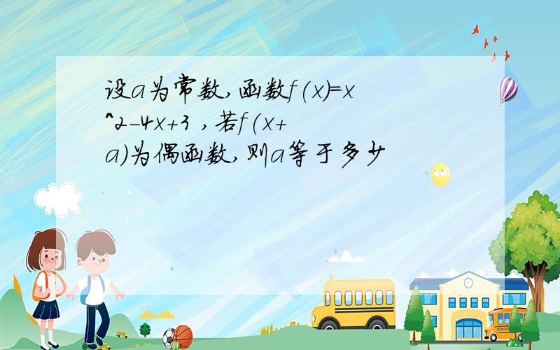 设a为常数,函数f(x)=x^2-4x+3 ,若f(x+a)为偶函数,则a等于多少