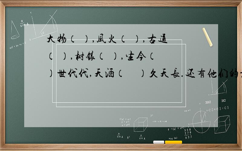 大物（ ）,风火（ ）,古通（ ）,树银（ ）,生今（　）世代代,天酒（　）久天长.还有他们的意思.