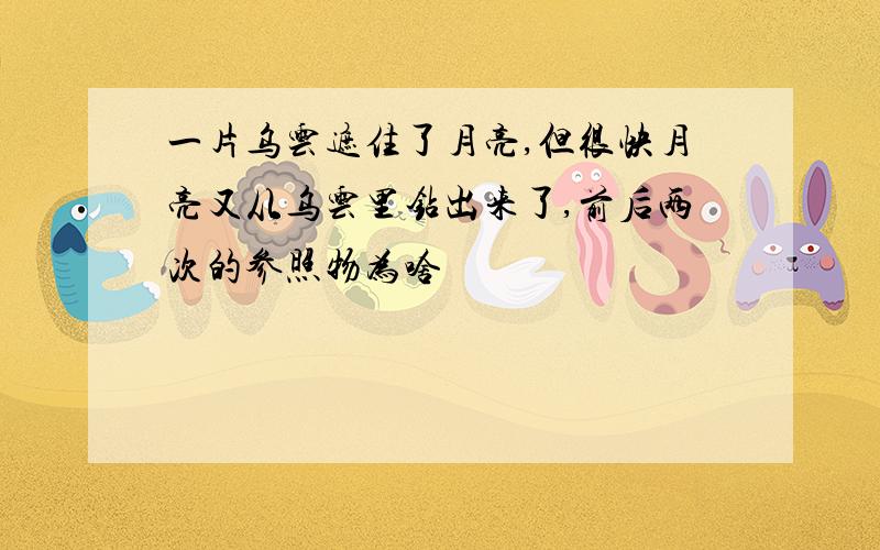 一片乌云遮住了月亮,但很快月亮又从乌云里钻出来了,前后两次的参照物为啥