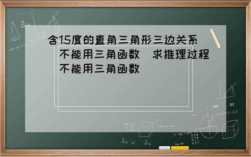 含15度的直角三角形三边关系（不能用三角函数）求推理过程（不能用三角函数）