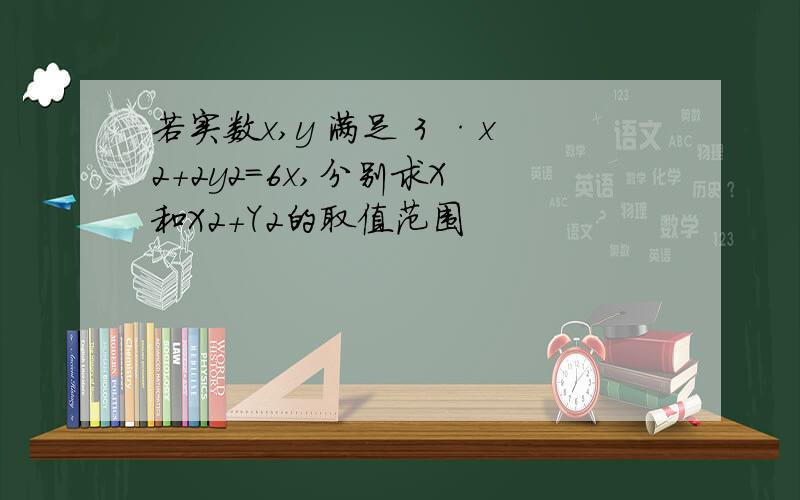 若实数x,y 满足 3 ·x2+2y2=6x,分别求X 和X2+Y2的取值范围