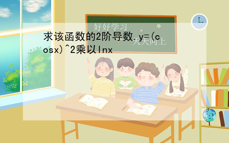 求该函数的2阶导数.y=(cosx)^2乘以lnx