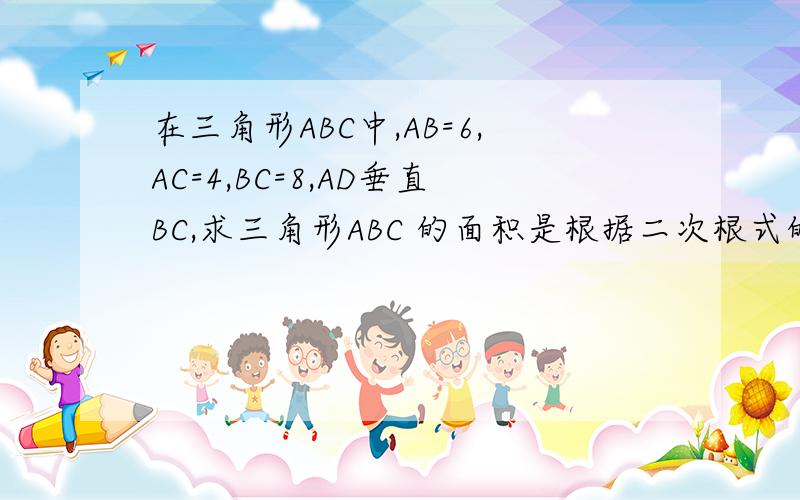 在三角形ABC中,AB=6,AC=4,BC=8,AD垂直BC,求三角形ABC 的面积是根据二次根式的乘除来做额。。。