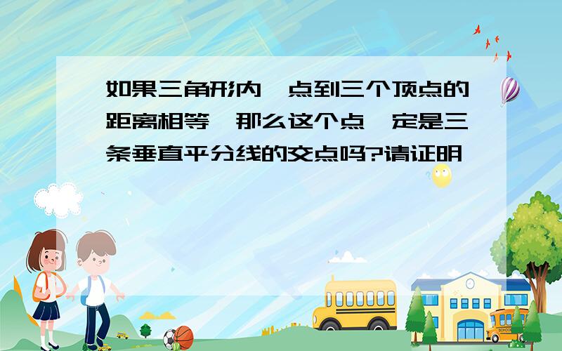 如果三角形内一点到三个顶点的距离相等,那么这个点一定是三条垂直平分线的交点吗?请证明