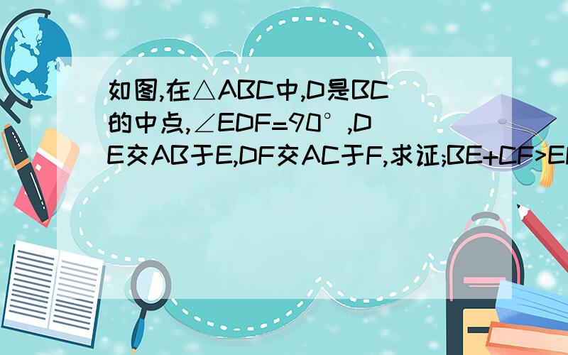 如图,在△ABC中,D是BC的中点,∠EDF=90°,DE交AB于E,DF交AC于F,求证;BE+CF>EF