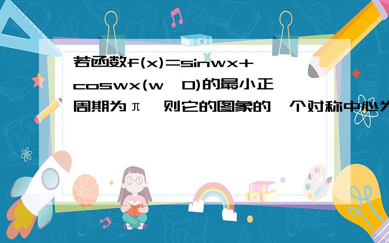 若函数f(x)=sinwx+coswx(w>0)的最小正周期为π,则它的图象的一个对称中心为