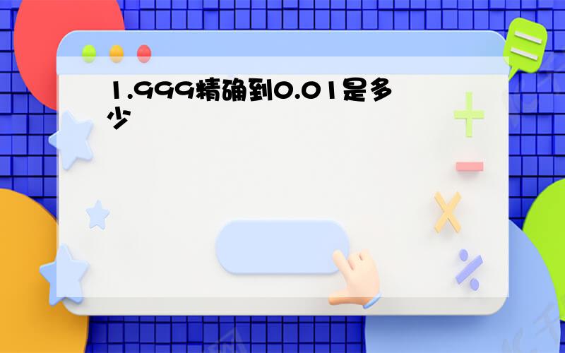 1.999精确到0.01是多少