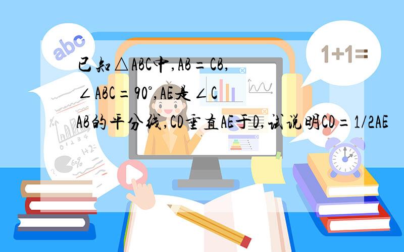 已知△ABC中,AB=CB,∠ABC=90°,AE是∠CAB的平分线,CD垂直AE于D,试说明CD=1/2AE