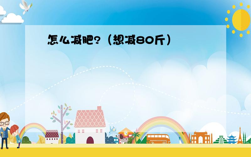 怎么减肥?（想减80斤）