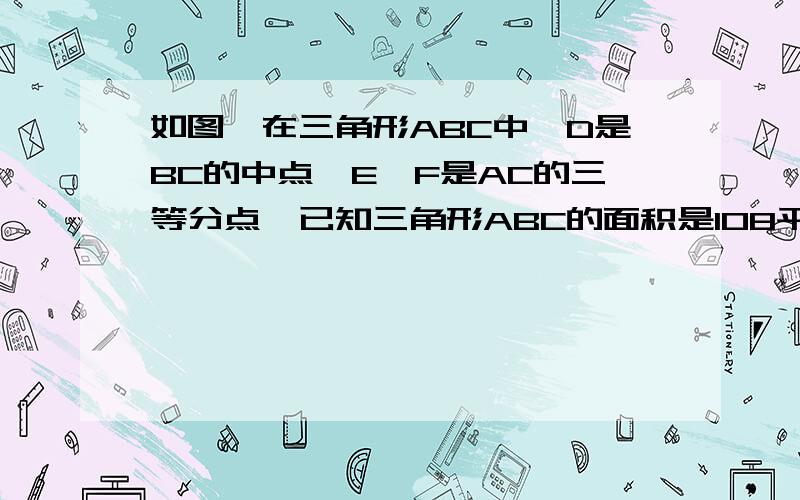 如图,在三角形ABC中,D是BC的中点,E、F是AC的三等分点,已知三角形ABC的面积是108平方厘米,求它CDE面积