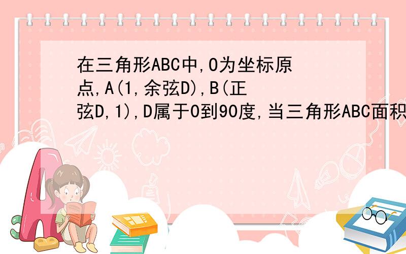 在三角形ABC中,O为坐标原点,A(1,余弦D),B(正弦D,1),D属于0到90度,当三角形ABC面积最大时,D的值为