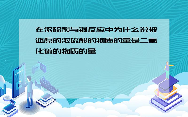 在浓硫酸与铜反应中为什么说被还原的浓硫酸的物质的量是二氧化硫的物质的量