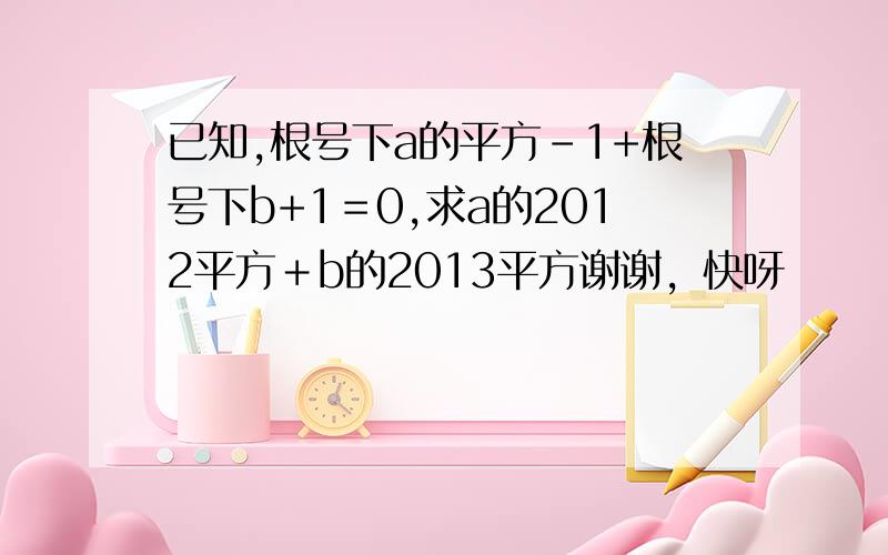 已知,根号下a的平方-1+根号下b+1＝0,求a的2012平方＋b的2013平方谢谢，快呀