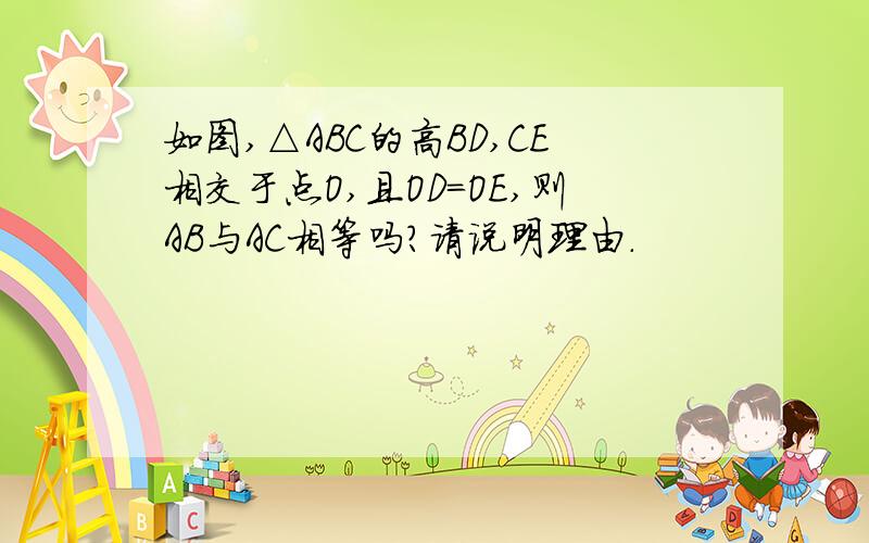 如图,△ABC的高BD,CE相交于点O,且OD=OE,则AB与AC相等吗?请说明理由.