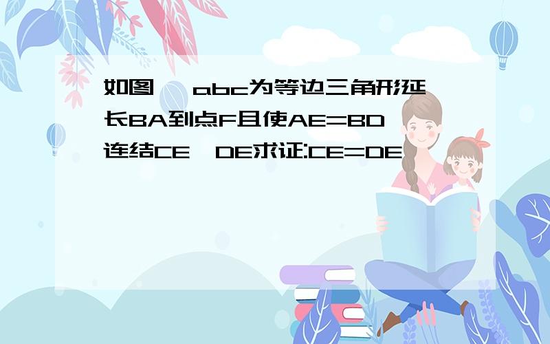 如图 △abc为等边三角形延长BA到点F且使AE=BD 连结CE,DE求证:CE=DE