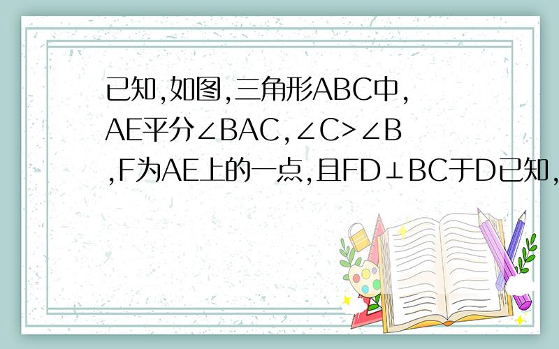 已知,如图,三角形ABC中,AE平分∠BAC,∠C>∠B,F为AE上的一点,且FD⊥BC于D已知,如图,在三角形ABC中,AE平分∠BAC,∠C>∠B,F为AE上的一点,且FD⊥BC于D.(1)试推导∠EFD与∠B.∠C的大小关系.