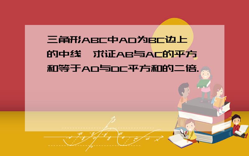 三角形ABC中AD为BC边上的中线,求证AB与AC的平方和等于AD与DC平方和的二倍.