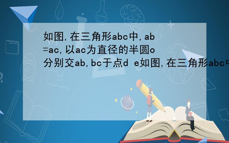 如图,在三角形abc中,ab=ac,以ac为直径的半圆o分别交ab,bc于点d e如图,在三角形abc中,ab=ac,以ac为直径的半圆o分别交ab,bc于点d e        1.求证 e是bc的中点             2.若角cod=80度 求角bed的度数