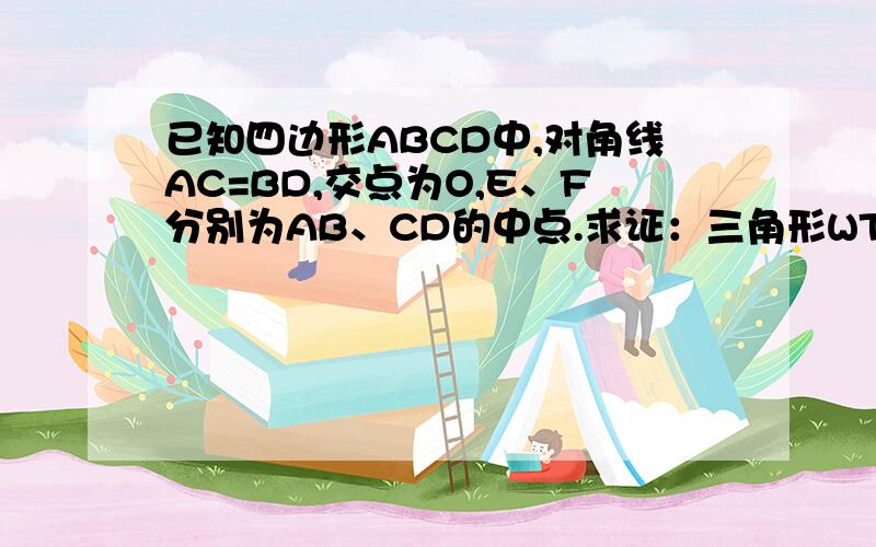 已知四边形ABCD中,对角线AC=BD,交点为O,E、F分别为AB、CD的中点.求证：三角形WTO为等腰三角形